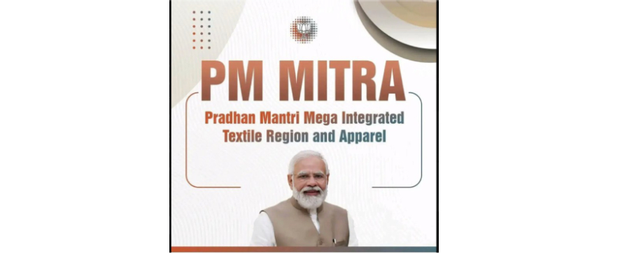 PM MITRA (Pradhan Mantri Mega Integrated Textile Region and Apparel) the Indian Government’s